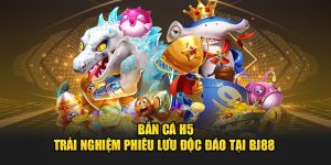 Bắn Cá H5 - Trải Nghiệm Phiêu Lưu Độc Đáo Tại BJ88